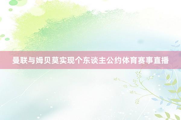 曼联与姆贝莫实现个东谈主公约体育赛事直播