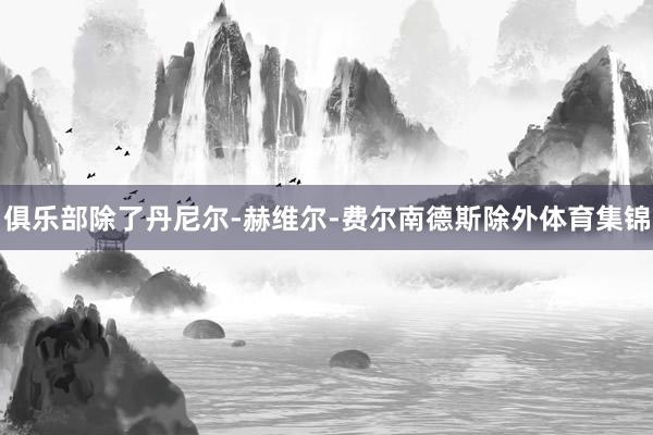 俱乐部除了丹尼尔-赫维尔-费尔南德斯除外体育集锦