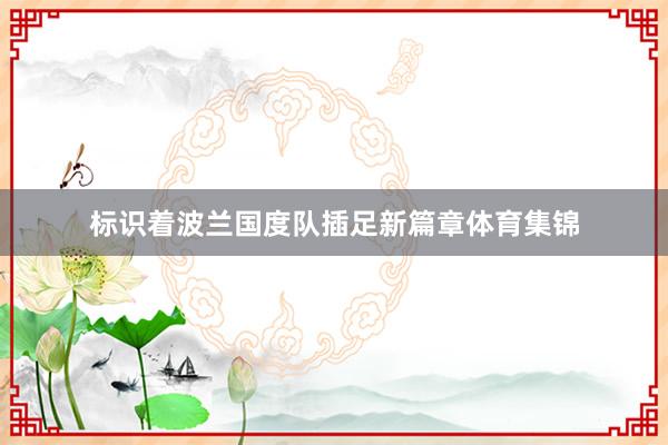 标识着波兰国度队插足新篇章体育集锦
