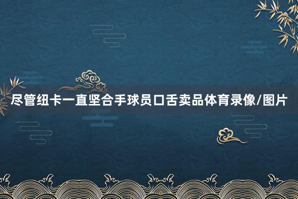 尽管纽卡一直坚合手球员口舌卖品体育录像/图片