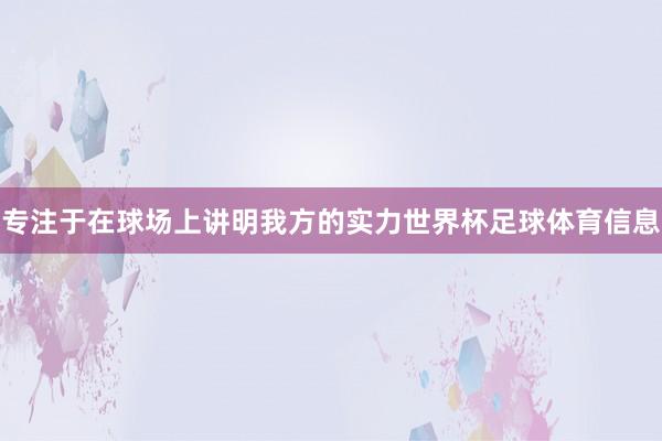 专注于在球场上讲明我方的实力世界杯足球体育信息