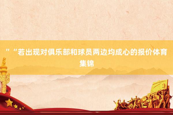 ”“若出现对俱乐部和球员两边均成心的报价体育集锦