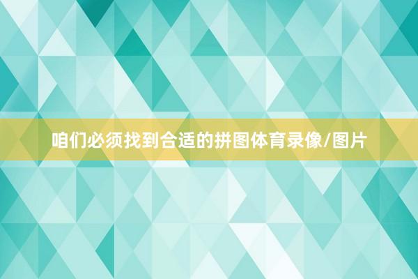 咱们必须找到合适的拼图体育录像/图片