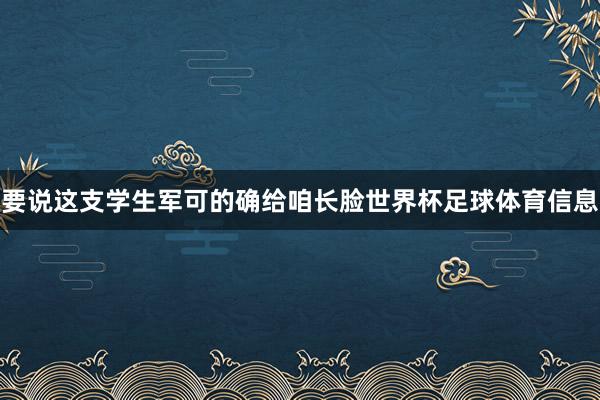 要说这支学生军可的确给咱长脸世界杯足球体育信息