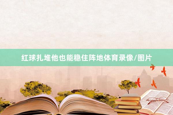 红球扎堆他也能稳住阵地体育录像/图片
