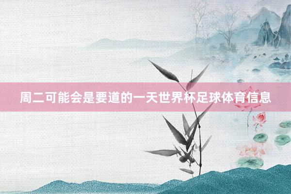 周二可能会是要道的一天世界杯足球体育信息