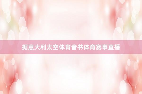 据意大利太空体育音书体育赛事直播
