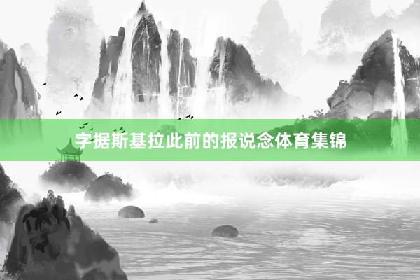 字据斯基拉此前的报说念体育集锦