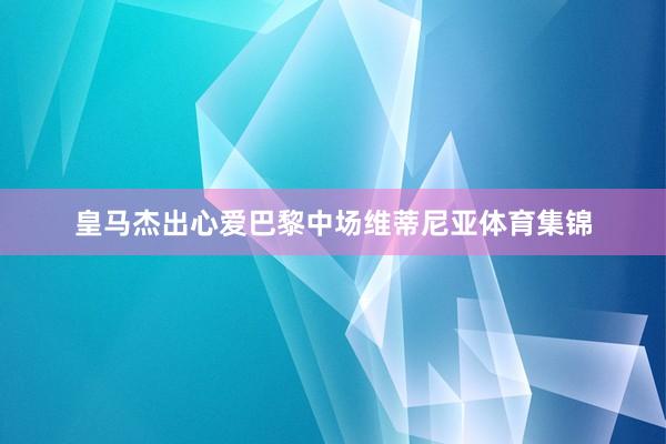 皇马杰出心爱巴黎中场维蒂尼亚体育集锦