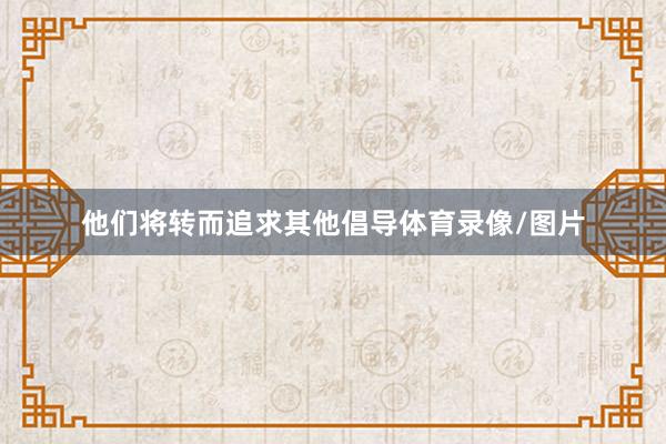 他们将转而追求其他倡导体育录像/图片
