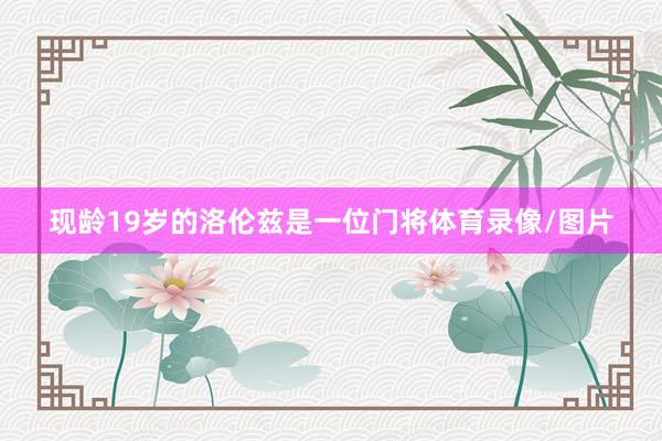 现龄19岁的洛伦兹是一位门将体育录像/图片