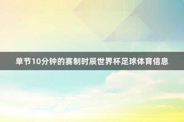 单节10分钟的赛制时辰世界杯足球体育信息
