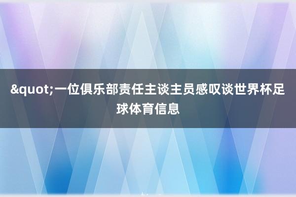 "一位俱乐部责任主谈主员感叹谈世界杯足球体育信息