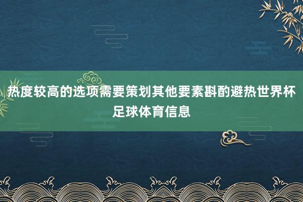 热度较高的选项需要策划其他要素斟酌避热世界杯足球体育信息