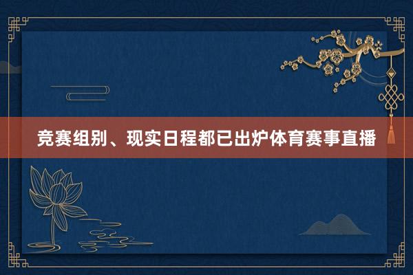 竞赛组别、现实日程都已出炉体育赛事直播