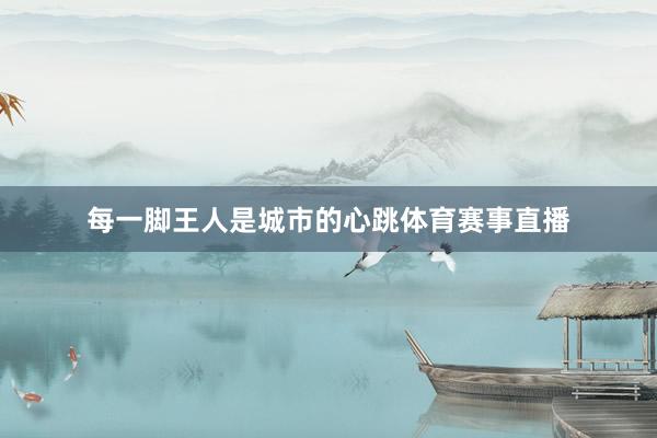 每一脚王人是城市的心跳体育赛事直播