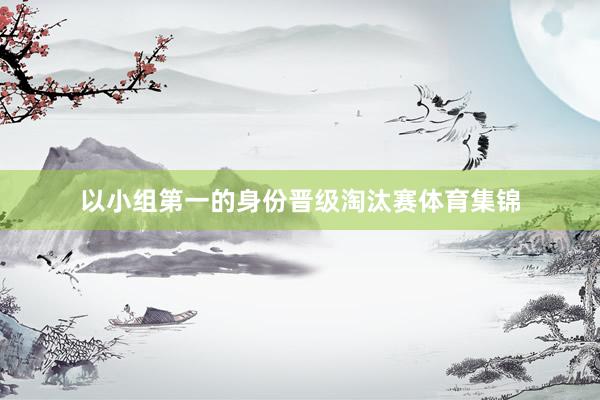 以小组第一的身份晋级淘汰赛体育集锦