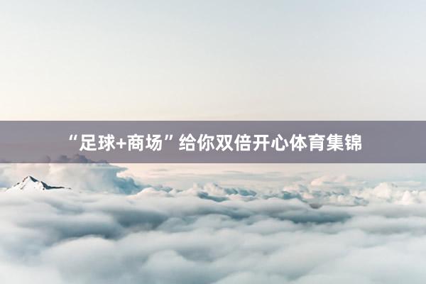 “足球+商场”给你双倍开心体育集锦