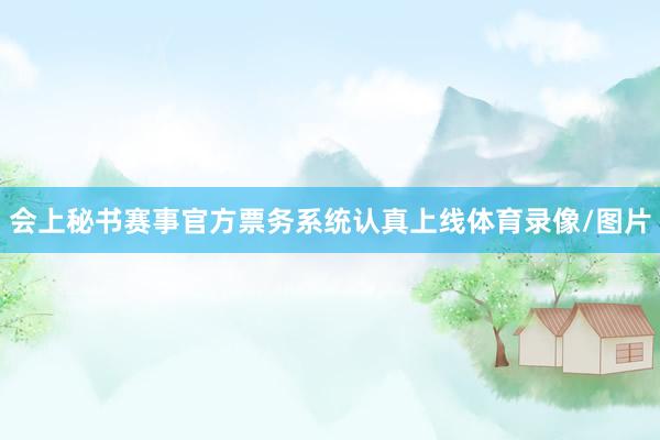 会上秘书赛事官方票务系统认真上线体育录像/图片