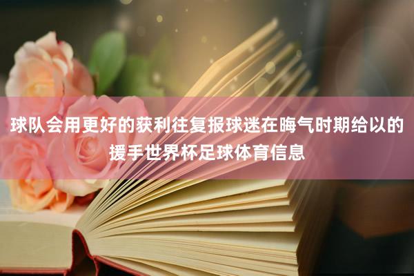 球队会用更好的获利往复报球迷在晦气时期给以的援手世界杯足球体育信息