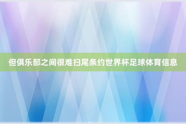 但俱乐部之间很难扫尾条约世界杯足球体育信息