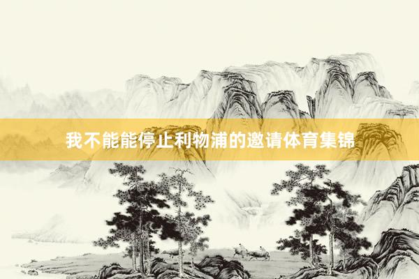我不能能停止利物浦的邀请体育集锦