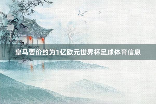 皇马要价约为1亿欧元世界杯足球体育信息