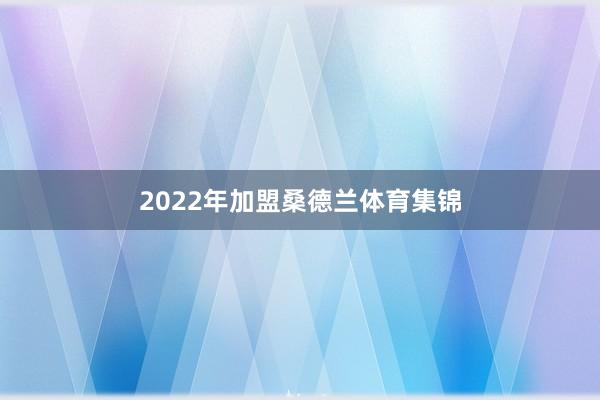 2022年加盟桑德兰体育集锦