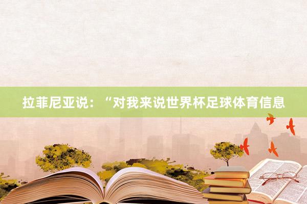 拉菲尼亚说:“对我来说世界杯足球体育信息