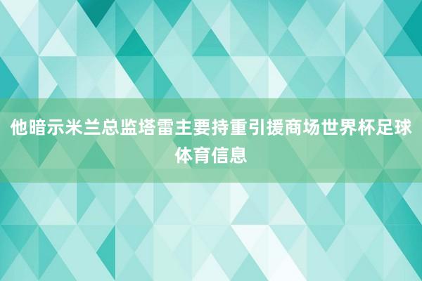 他暗示米兰总监塔雷主要持重引援商场世界杯足球体育信息