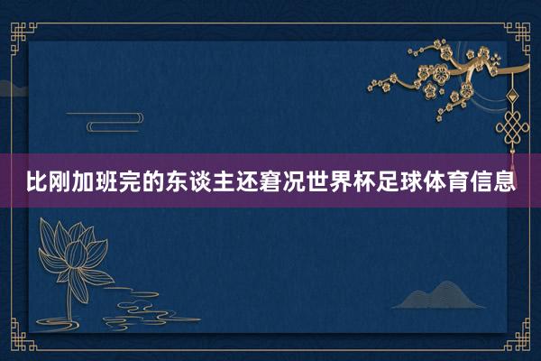 比刚加班完的东谈主还窘况世界杯足球体育信息