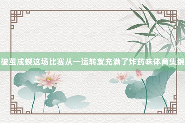 破茧成蝶这场比赛从一运转就充满了炸药味体育集锦