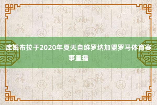 库姆布拉于2020年夏天自维罗纳加盟罗马体育赛事直播