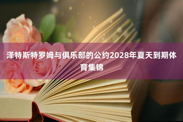 泽特斯特罗姆与俱乐部的公约2028年夏天到期体育集锦