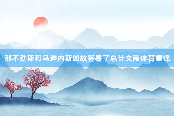 那不勒斯和乌迪内斯如故签署了总计文献体育集锦