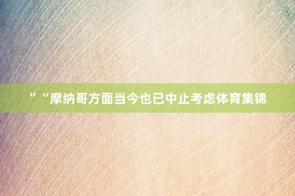 ”“摩纳哥方面当今也已中止考虑体育集锦