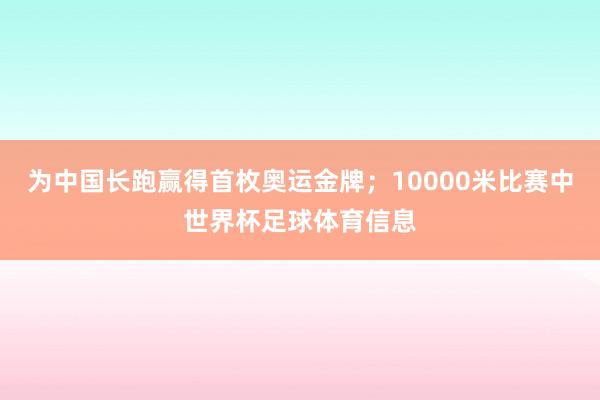 为中国长跑赢得首枚奥运金牌；10000米比赛中世界杯足球体育信息