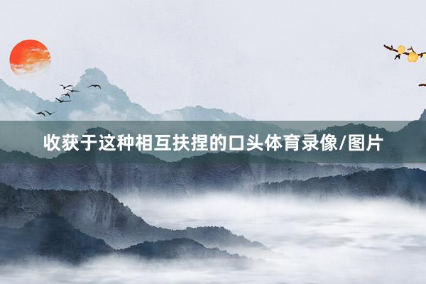 收获于这种相互扶捏的口头体育录像/图片