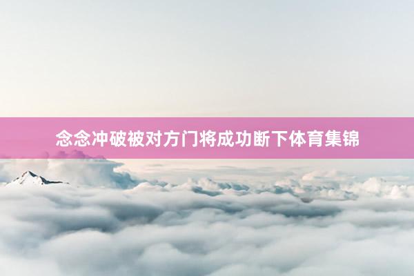 念念冲破被对方门将成功断下体育集锦