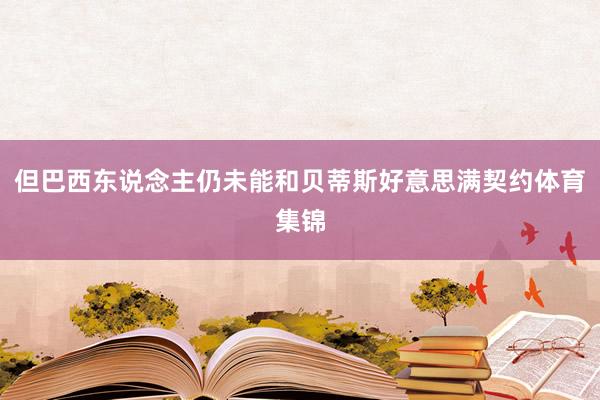 但巴西东说念主仍未能和贝蒂斯好意思满契约体育集锦