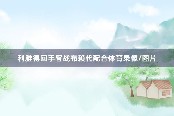 利雅得回手客战布赖代配合体育录像/图片