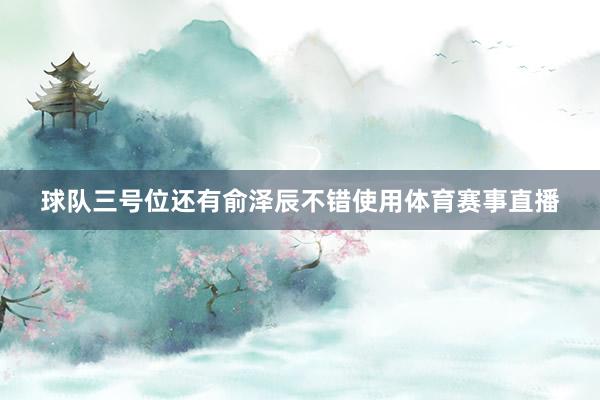球队三号位还有俞泽辰不错使用体育赛事直播
