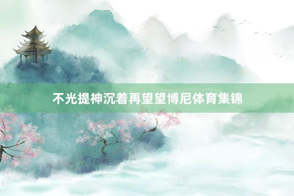 不光提神沉着再望望博尼体育集锦