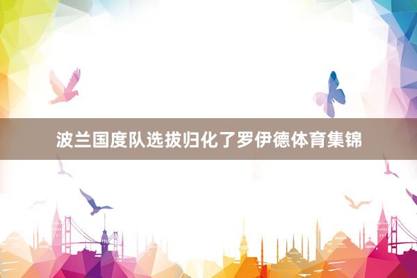 波兰国度队选拔归化了罗伊德体育集锦