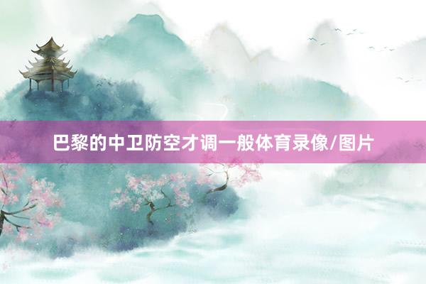 巴黎的中卫防空才调一般体育录像/图片