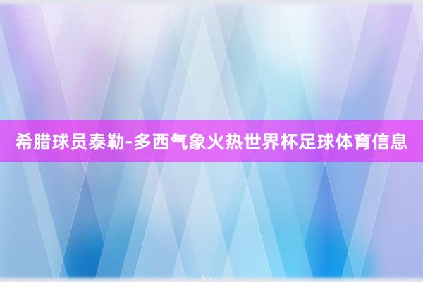 希腊球员泰勒-多西气象火热世界杯足球体育信息