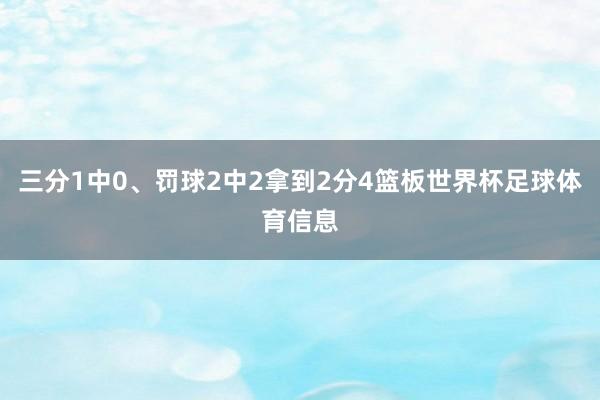 三分1中0、罚球2中2拿到2分4篮板世界杯足球体育信息
