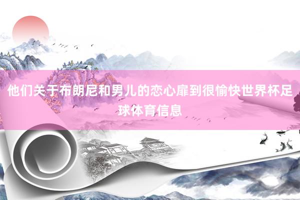 他们关于布朗尼和男儿的恋心扉到很愉快世界杯足球体育信息