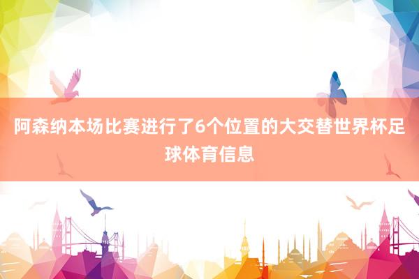 阿森纳本场比赛进行了6个位置的大交替世界杯足球体育信息