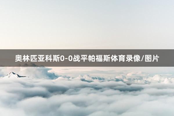 奥林匹亚科斯0-0战平帕福斯体育录像/图片